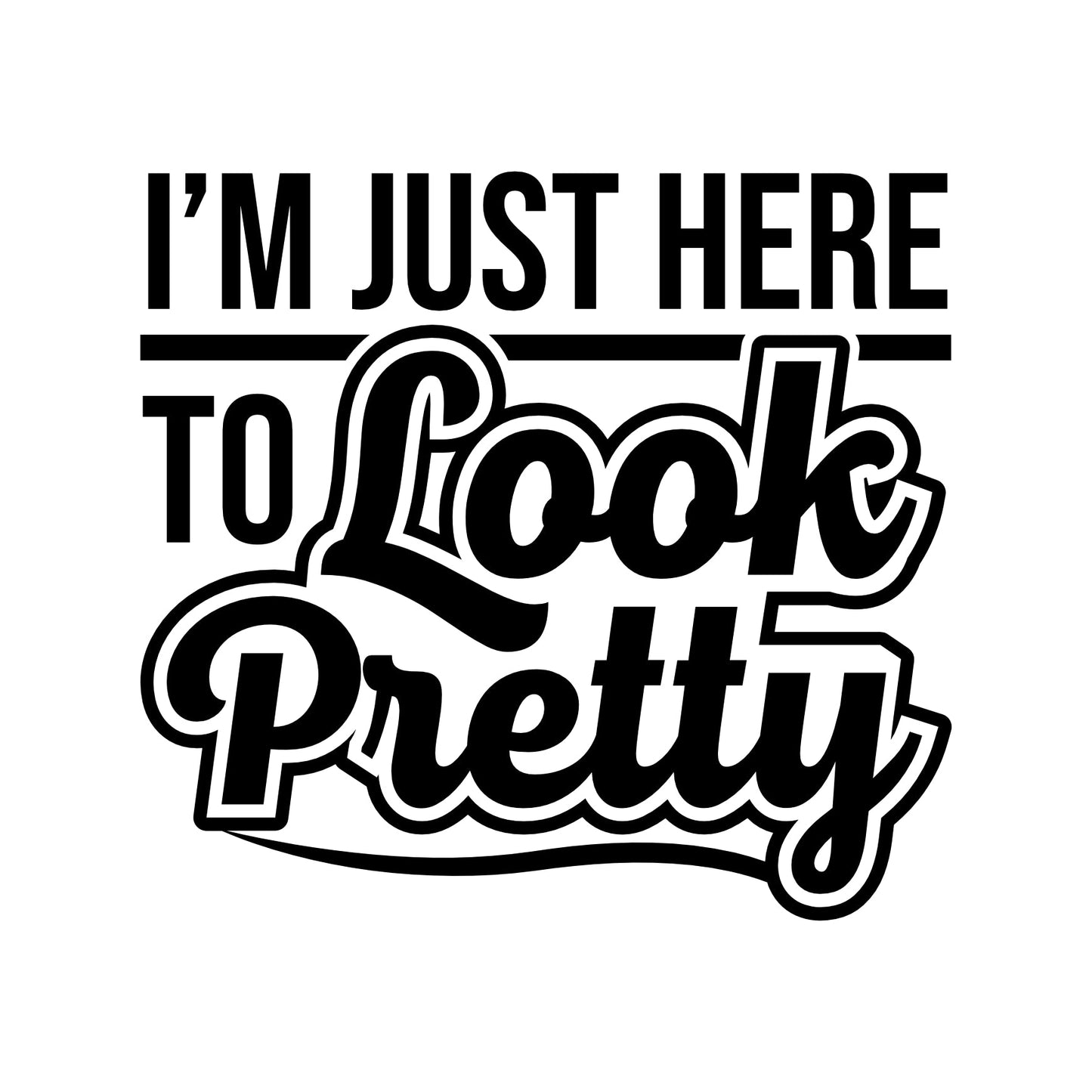 I'm Just Here To Look Pretty