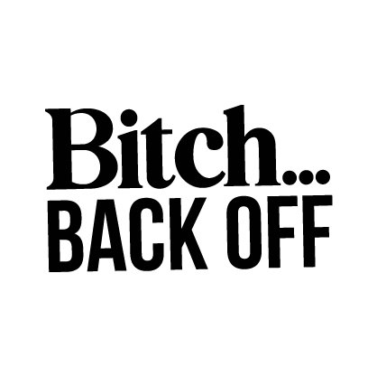 Bitch... Back Off