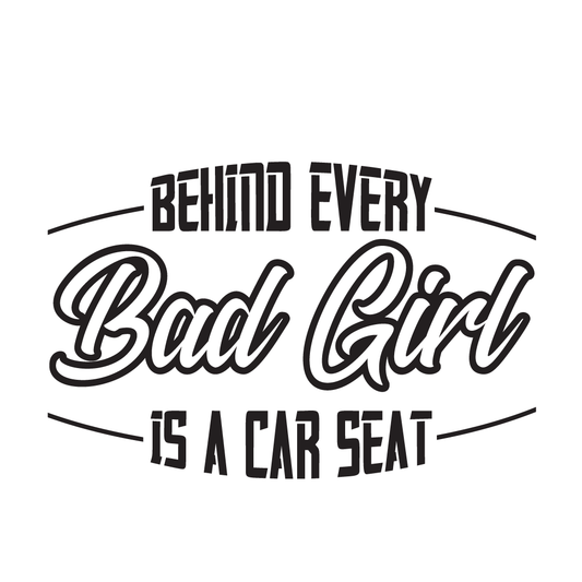 Behind Every Bad Girl is a Car Seat