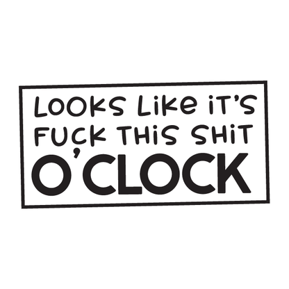 Looks Like It's FK This Shit o'Clock